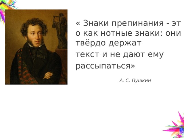« Знаки препинания - это как нотные знаки: они твёрдо держат текст и не дают ему рассыпаться»   А. С. Пушкин 
