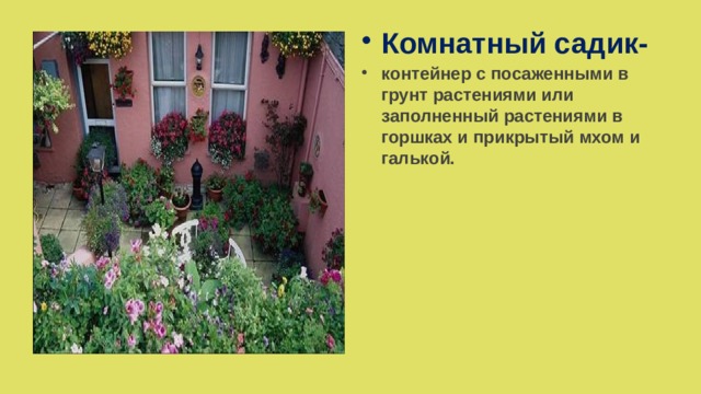 Комнатный садик- контейнер с посаженными в грунт растениями или заполненный растениями в горшках и прикрытый мхом и галькой.    