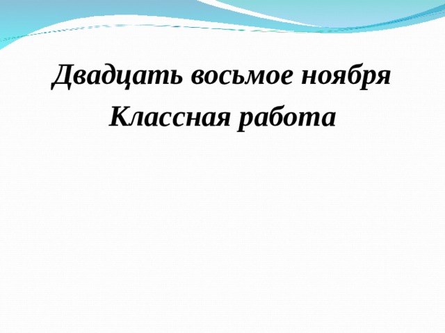   Двадцать восьмое ноября Классная работа 