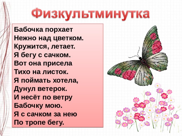 Бабочка порхает  Нежно над цветком.  Кружится, летает.  Я бегу с сачком.  Вот она присела  Тихо на листок.  Я поймать хотела,  Дунул ветерок.  И несёт по ветру  Бабочку мою.  Я с сачком за нею  По тропе бегу. 