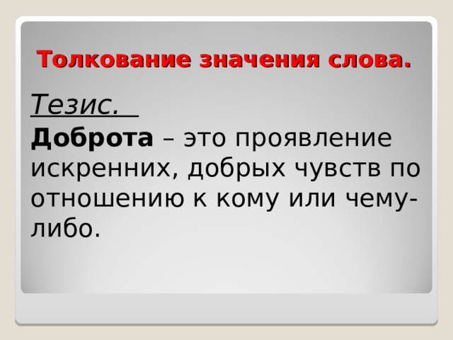 Толкование значения слова. Тезис. Доброта – это проявление искренних, добрых чувств по отношению к кому или чему-либо.  