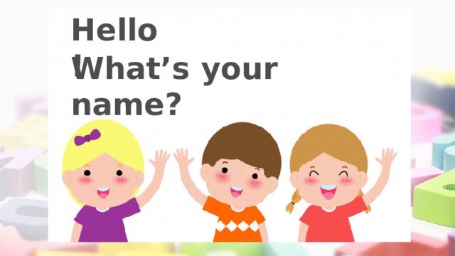 Hello! What’s your name? 