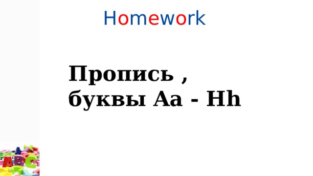H o m e w o rk Пропись , буквы Aa - Hh 