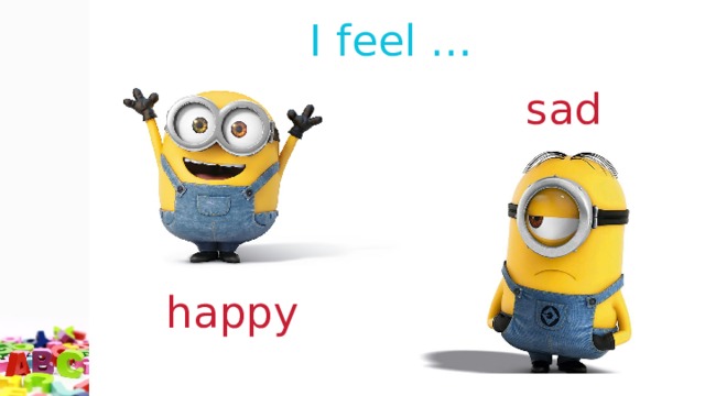 I feel … sad happy 