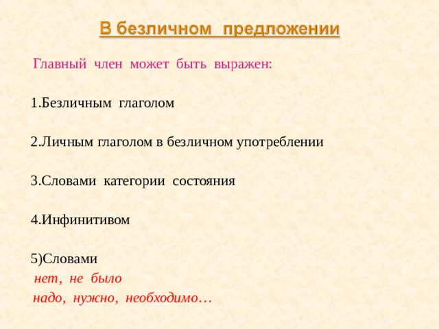 Главный член может быть выражен: 1.Безличным глаголом  2.Личным глаголом в безличном употреблении  3.Словами категории состояния  4.Инфинитивом  5)Словами  нет, не было  надо, нужно, необходимо …