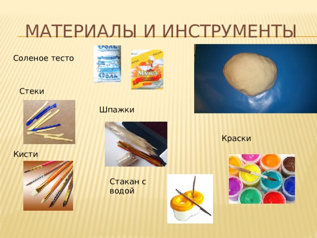 Материалы и инструменты Соленое тесто Стеки Шпажки Краски Кисти Стакан с водой 