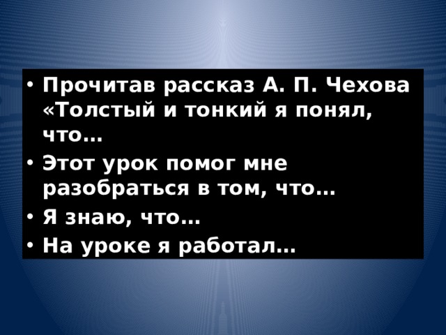 Прочитав рассказ А. П. Чехова «Толстый и тонкий я понял, что… Этот урок помог мне разобраться в том, что… Я знаю, что… На уроке я работал…