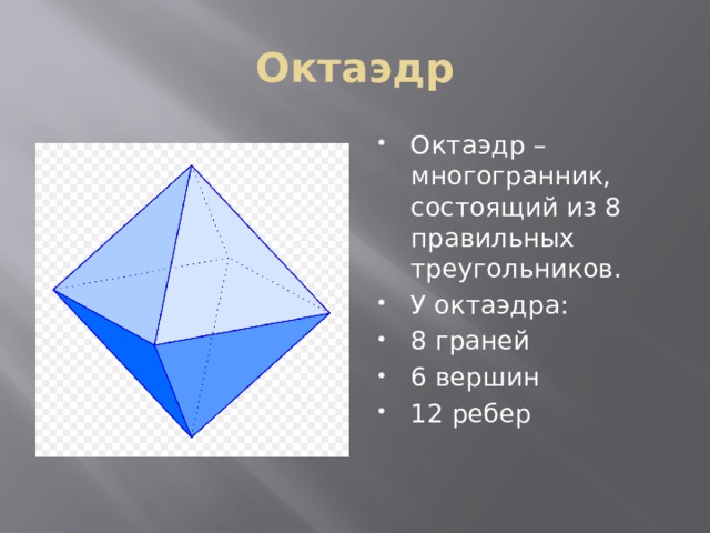 Октаэдр Октаэдр – многогранник, состоящий из 8 правильных треугольников. У октаэдра: 8 граней 6 вершин 12 ребер 