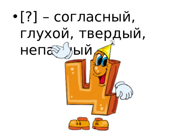 [?] – согласный, глухой, твердый, непарный.