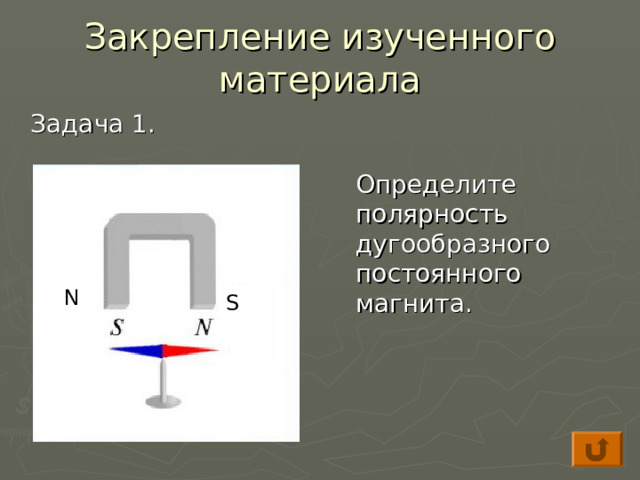 Закрепление изученного материала  Задача 1.  Определите полярность дугообразного постоянного магнита. N S 