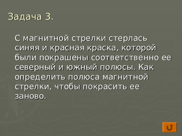 Задача 3.  С магнитной стрелки стерлась синяя и красная краска, которой были покрашены соответственно ее северный и южный полюсы. Как определить полюса магнитной стрелки, чтобы покрасить ее заново. 