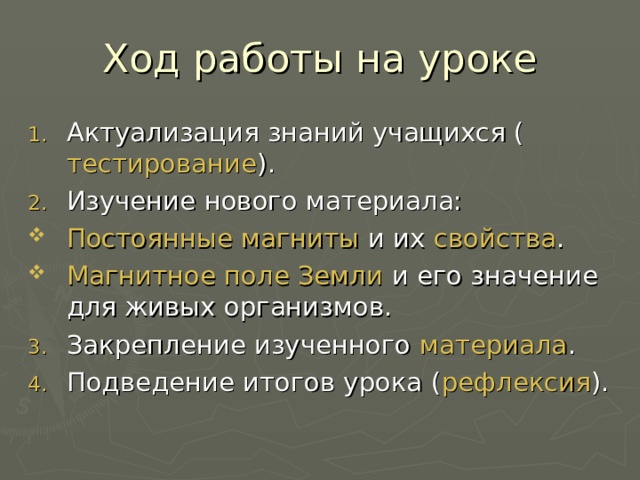 Ход работы на уроке Актуализация знаний учащихся ( тестирование ). Изучение нового материала: Постоянные магниты и их свойства . Магнитное поле Земли и его значение для живых организмов. Закрепление изученного материала . Подведение итогов урока ( рефлексия ). 