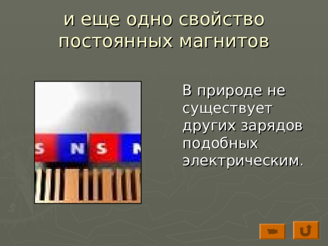 и еще одно свойство постоянных магнитов  В природе не существует других зарядов подобных электрическим . 
