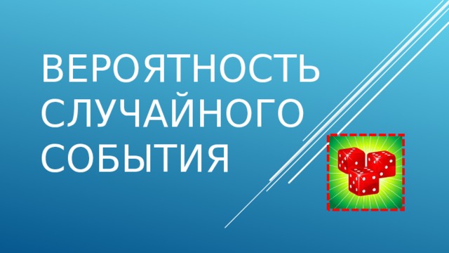 ВЕРОЯТНОСТЬ СЛУЧАЙНОГО СОБЫТИЯ 