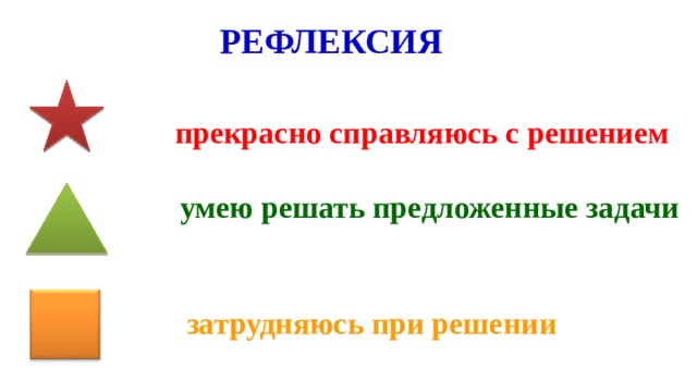 РЕФЛЕКСИЯ прекрасно справляюсь с решением умею решать предложенные задачи затрудняюсь при решении 