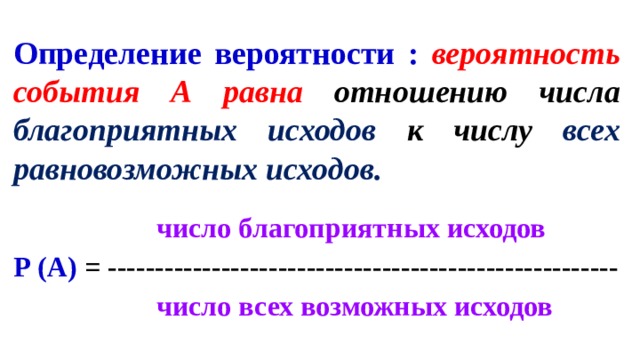 Определение вероятности : вероятность события А равна отношению числа благоприятных исходов к числу всех равновозможных исходов.  число благоприятных исходов Р (А) = ------------------------------------------------------  число всех возможных исходов 