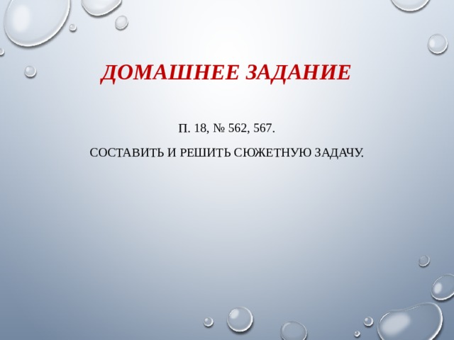 ДОМАШНЕЕ ЗАДАНИЕ П. 18, № 562, 567. СОСТАВИТЬ И РЕШИТЬ СЮЖЕТНУЮ ЗАДАЧУ. 