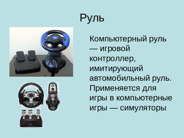 Руль Компьютерный руль — игровой контроллер, имитирующий автомобильный руль. Применяется для игры в компьютерные игры — симуляторы