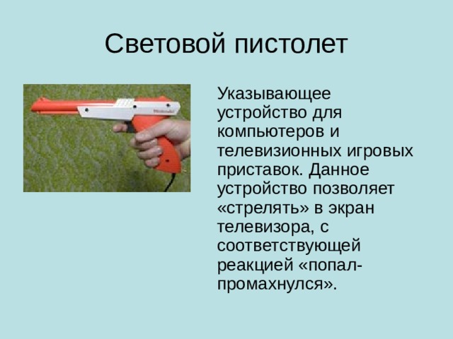 Световой пистолет Указывающее устройство для компьютеров и телевизионных игровых приставок. Данное устройство позволяет «стрелять» в экран телевизора, с соответствующей реакцией «попал-промахнулся».