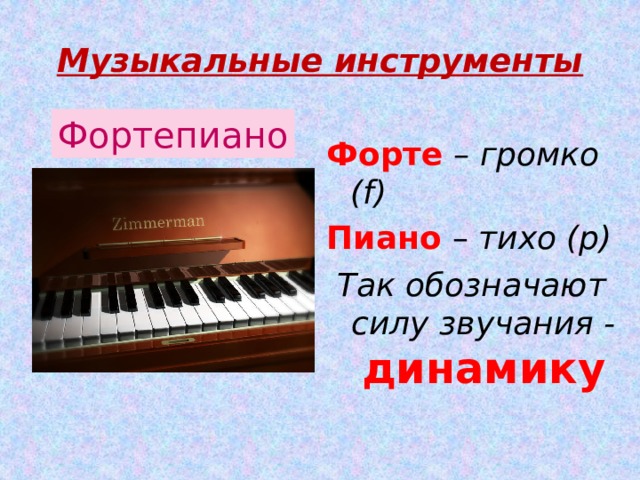 Музыкальные инструменты Фортепиано Форте – громко (f) Пиано – тихо (p) Так обозначают силу звучания - динамику 