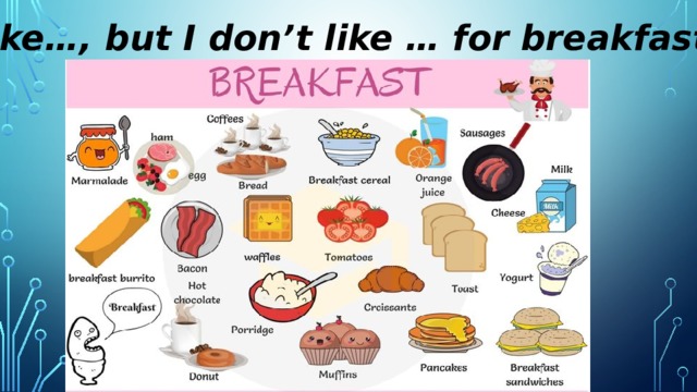 I like…, but I don’t like … for breakfast. 