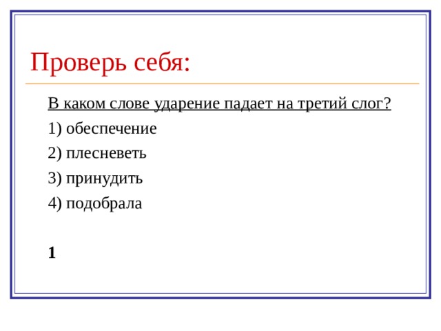Проверь себя: В каком слове ударение падает на третий слог? 1) обеспечение 2) плесневеть 3) принудить 4) подобрала 1