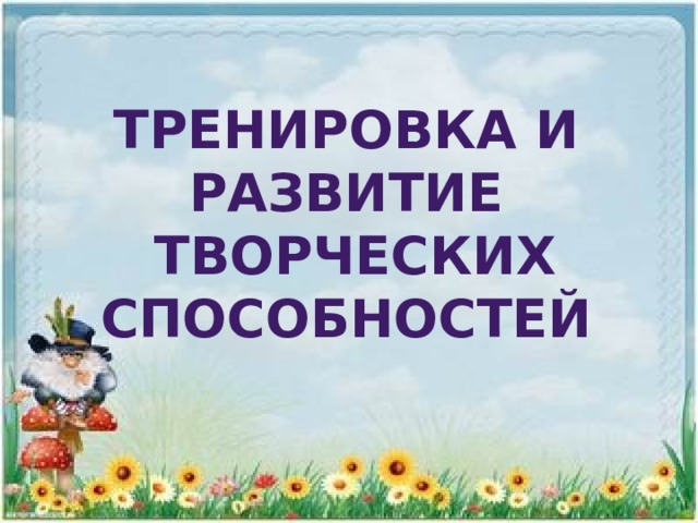 Тренировка и развитие  творческих способностей