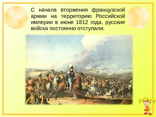С начала вторжения французской армии на территорию Российской империи в июне 1812 года, русские войска постоянно отступали. 