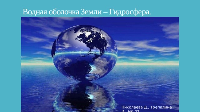 Водная оболочка Земли – Гидросфера. Николаева Д., Трепалина И., НК-22 