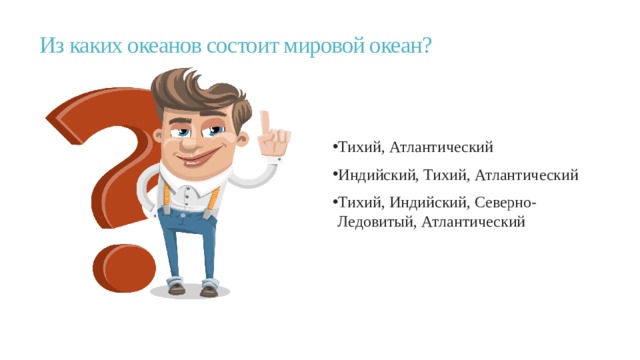 Из каких океанов состоит мировой океан?   Тихий, Атлантический Индийский, Тихий, Атлантический Тихий, Индийский, Северно-Ледовитый, Атлантический 