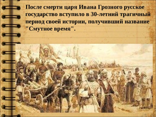 После смерти царя Ивана Грозного русское государство вступило в 30-летний трагичный период своей истории, получивший название 