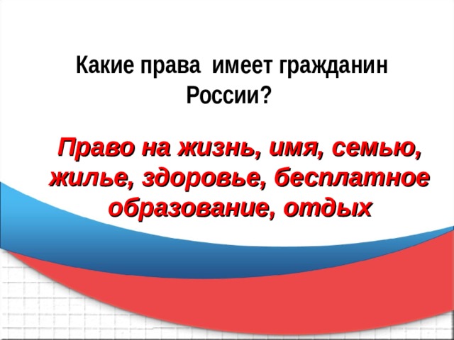 Какие права имеет гражданин России?  Право на жизнь, имя, семью, жилье, здоровье, бесплатное образование, отдых 