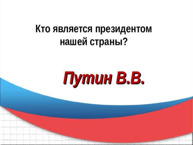 Кто является президентом  нашей страны? Путин В.В. 