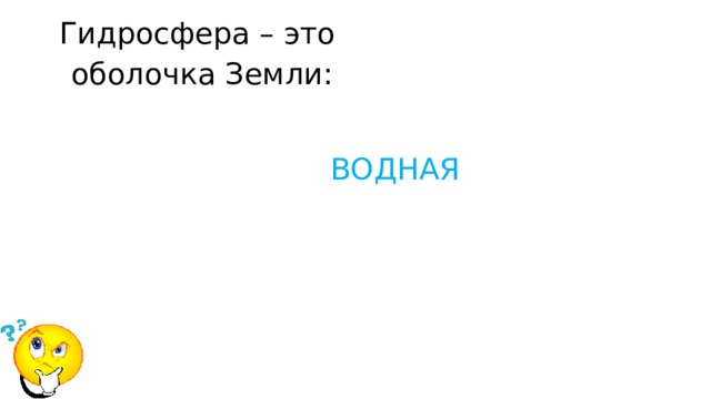 Гидросфера – это  оболочка Земли: ВОДНАЯ 