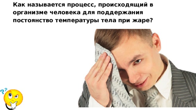 Как называется процесс, происходящий в организме человека для поддержания постоянство температуры тела при жаре? 