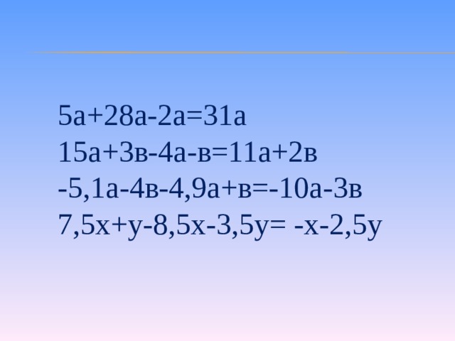 5а+28а-2а=31а 15а+3в-4а-в=11а+2в -5,1а-4в-4,9а+в=-10а-3в 7,5х+у-8,5х-3,5у= -х-2,5у