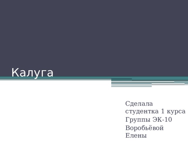 Калуга Сделала студентка 1 курса Группы ЭК-10 Воробьёвой Елены 