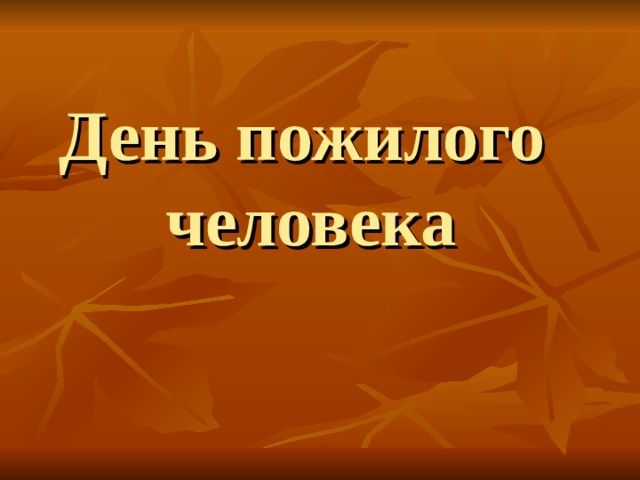 Классные часы пожилого человека. День пожилых людей классный час. Презентация классного часа 