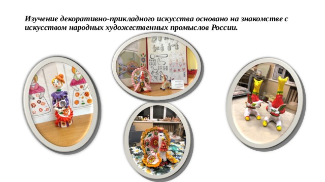 Изучение декоративно-прикладного искусства основано на знакомстве с искусством народных художественных промыслов России.   