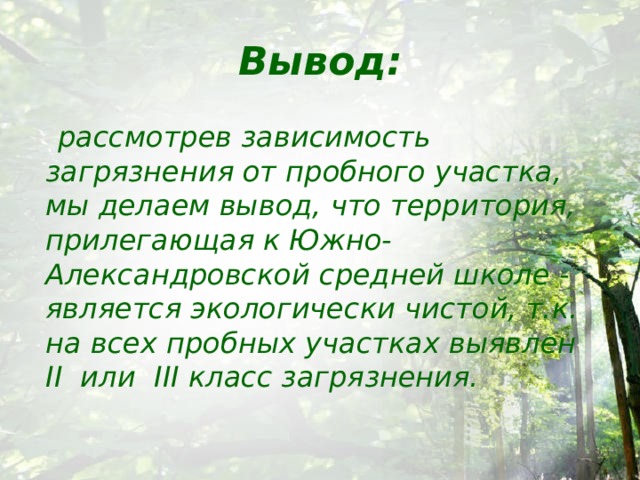 Вывод:  рассмотрев зависимость загрязнения от пробного участка, мы делаем вывод, что территория, прилегающая к Южно-Александровской средней школе - является экологически чистой, т.к. на всех пробных участках выявлен II или III класс загрязнения.  