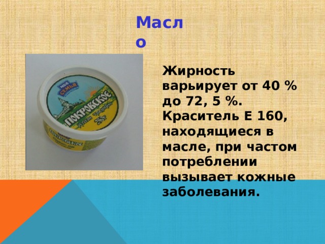 Масло Жирность варьирует от 40 % до 72, 5 %. Краситель Е 160, находящиеся в масле, при частом потреблении вызывает кожные заболевания. 