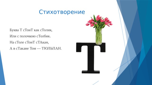 Стихотворение Буква Т сТоиТ как сТолик, Или с полочкою сТолбик. На сТоле сТоиТ сТАкан, А в сТакане Том — ТЮЛЬПАН.    