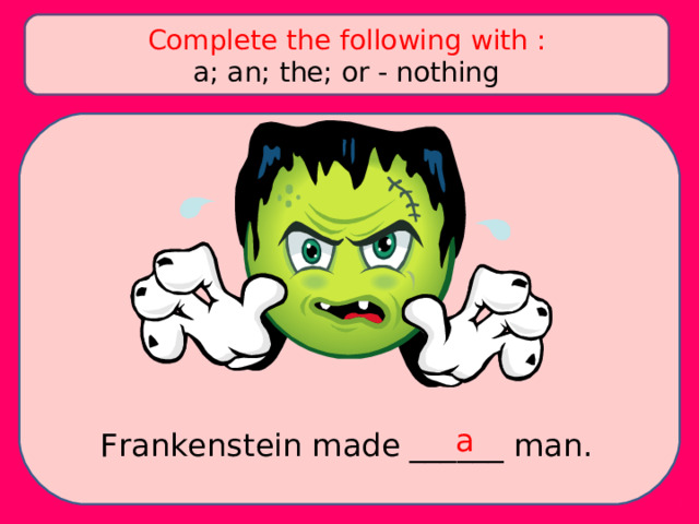 Complete the following with : a; an; the; or - nothing a Frankenstein made ______ man. 