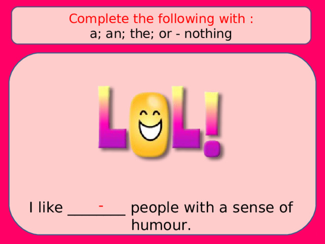 Complete the following with : a; an; the; or - nothing - I like ________ people with a sense of humour. 