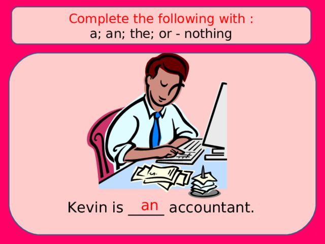 Complete the following with : a; an; the; or - nothing an Kevin is _____ accountant. 