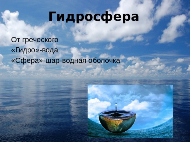 Гидросфера От греческого «Гидро»-вода «Сфера»-шар-водная оболочка 