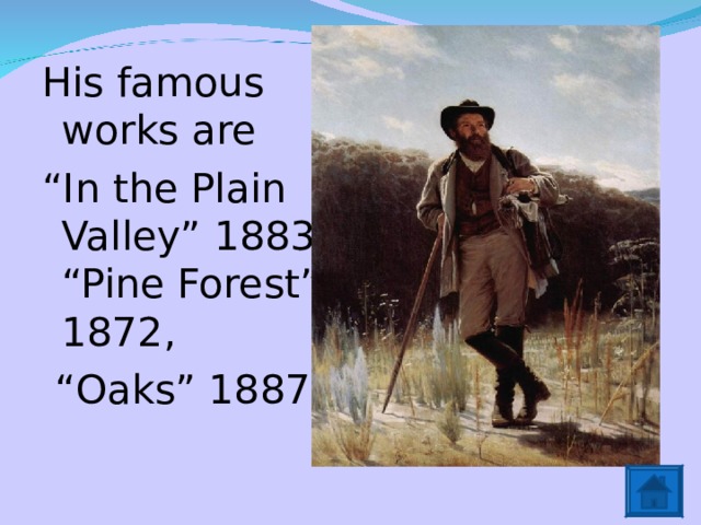 His famous works are “ In the Plain Valley” 1883, “Pine Forest” 1872, “ Oaks” 1887. 