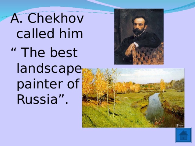 A. Chekhov called him “ The best landscape painter of Russia”. 