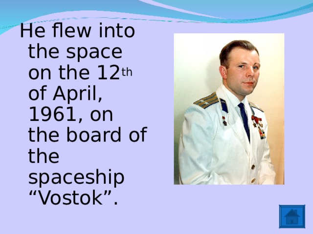 He flew into the space on the 12 th of April, 1961, on the board of the spaceship “Vostok”. 