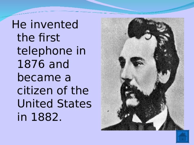 He invented the first telephone in 1876 and became a citizen of the United States in 1882. 